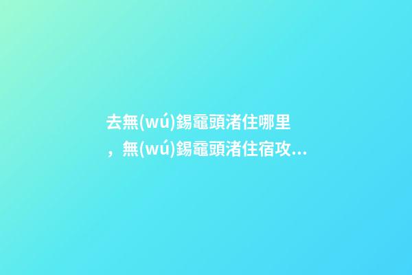 去無(wú)錫黿頭渚住哪里，無(wú)錫黿頭渚住宿攻略